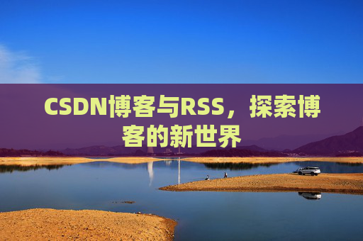 CSDN博客与RSS，探索博客的新世界