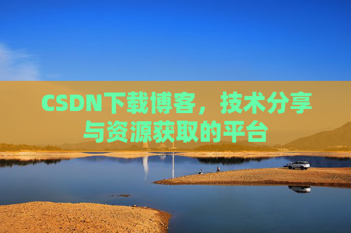 CSDN下载博客，技术分享与资源获取的平台
