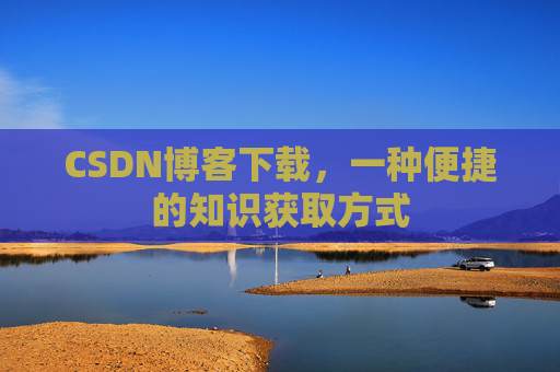 CSDN博客下载，一种便捷的知识获取方式